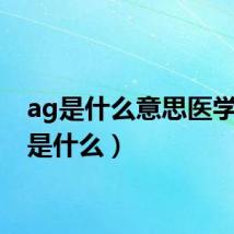 ag是什么意思医学(ag是什么)