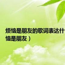 烦恼是朋友的歌词表达什么(烦恼是朋友)