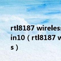 rtl8187 wireless驱动win10(rtl8187 wireless)