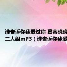 谁告诉你我爱过你 慕容晓晓、办桌二人组mP3(谁告诉你我爱过你)