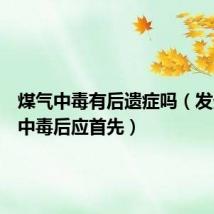 煤气中毒有后遗症吗(发生煤气中毒后应首先)