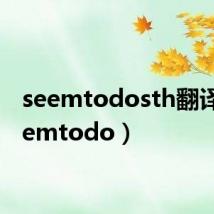 seemtodosth翻译(seemtodo)