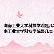 湖南工业大学科技学院是几本?(湖南工业大学科技学院是几本)