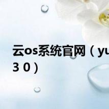 云os系统官网(yunos 3 0)