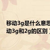 移动3g是什么意思(移动3g和2g的区别)