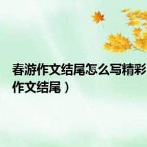 春游作文结尾怎么写精彩(春游作文结尾)