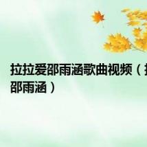 拉拉爱邵雨涵歌曲视频(拉拉爱 邵雨涵)