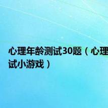 心理年龄测试30题(心理年龄测试小游戏)