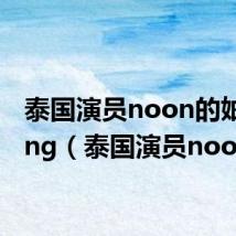 泰国演员noon的妯娌tong(泰国演员noon)