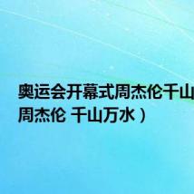 奥运会开幕式周杰伦千山万水(周杰伦 千山万水)
