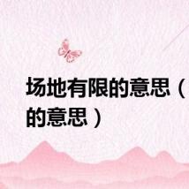 场地有限的意思（有限的意思）