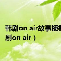 韩剧on air故事梗概(韩剧on air)