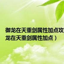 御龙在天重剑属性加点攻略(御龙在天重剑属性加点)