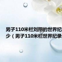 男子110米栏刘翔的世界纪录是多少(男子110米栏世界纪录)