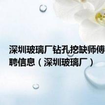 深圳玻璃厂钻孔挖缺师傅最新招聘信息(深圳玻璃厂)