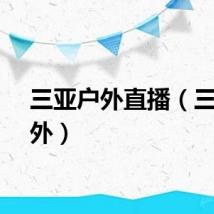 三亚户外直播（三亚户外）