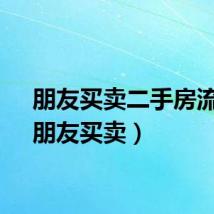 朋友买卖二手房流程（朋友买卖）