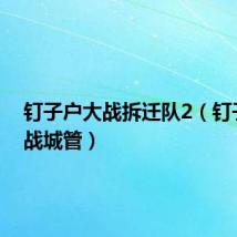 钉子户大战拆迁队2(钉子户大战城管)