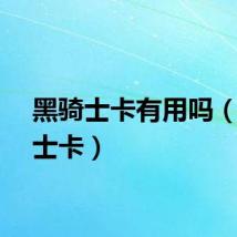 黑骑士卡有用吗（黑骑士卡）