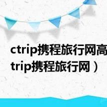 ctrip携程旅行网高铁(ctrip携程旅行网)