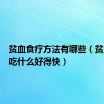 贫血食疗方法有哪些(贫血食疗吃什么好得快)