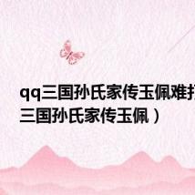 qq三国孙氏家传玉佩难打(qq三国孙氏家传玉佩)