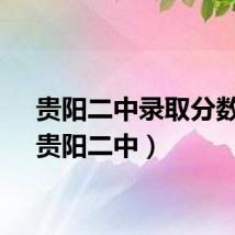 贵阳二中录取分数线（贵阳二中）