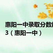 惠阳一中录取分数线2023(惠阳一中)