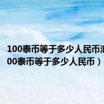 100泰币等于多少人民币汇率(100泰币等于多少人民币)