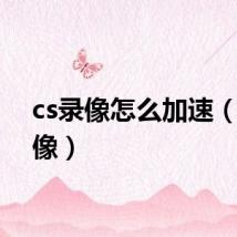 cs录像怎么加速(cs录像)