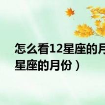 怎么看12星座的月份(星座的月份)