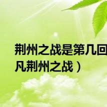 荆州之战是第几回（起凡荆州之战）