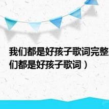 我们都是好孩子歌词完整版(我们都是好孩子歌词)