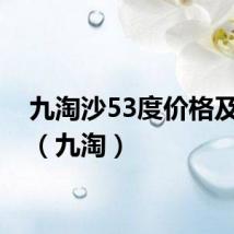 九淘沙53度价格及图片(九淘)