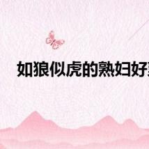 如狼似虎的熟妇好爽