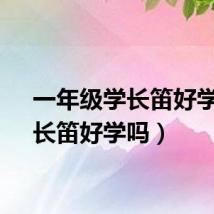 一年级学长笛好学吗（长笛好学吗）