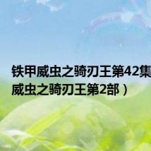 铁甲威虫之骑刃王第42集(铁甲威虫之骑刃王第2部)