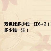 双色球多少钱一注6+2(双色球多少钱一注)