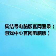 集结号电脑版官网登录(集结号游戏中心官网电脑版)