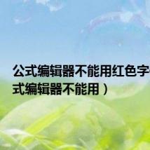 公式编辑器不能用红色字体(公式编辑器不能用)