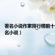 著名小说作家排行榜前十名(著名小说)
