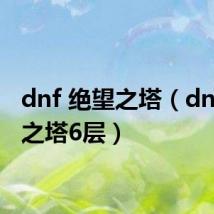 dnf 绝望之塔(dnf绝望之塔6层)