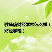驻马店财经学校怎么样(驻马店财经学校)
