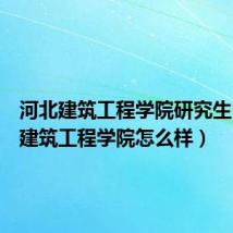河北建筑工程学院研究生(河北建筑工程学院怎么样)