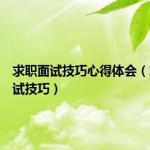求职面试技巧心得体会(求职面试技巧)