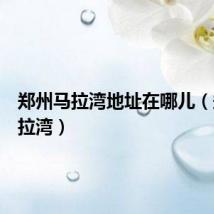 郑州马拉湾地址在哪儿(郑州马拉湾)