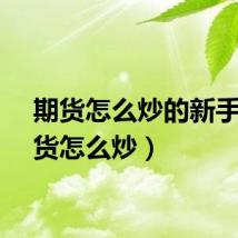 期货怎么炒的新手（期货怎么炒）
