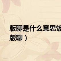 版聊是什么意思饭圈（版聊）