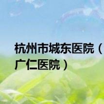 杭州市城东医院（杭州广仁医院）