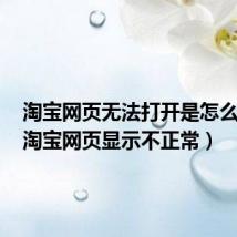 淘宝网页无法打开是怎么回事(淘宝网页显示不正常)
